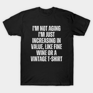 I'm not aging; I'm just increasing in value, like fine wine or a vintage t-shirt T-Shirt